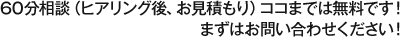 60分相談（ヒアリング後、お見積もり）ココまでは無料です！まずはお問い合わせください！