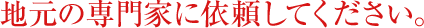 地元の専門家に依頼してください。